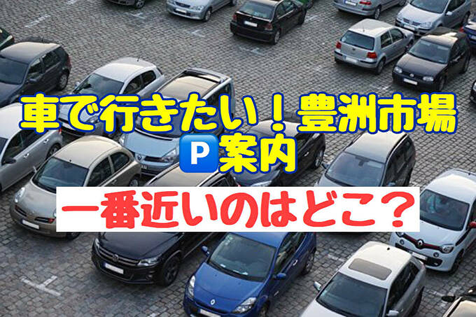 豊洲市場へ車で行きたい 一般見学者用の駐車場情報 ちかさ 料金比較